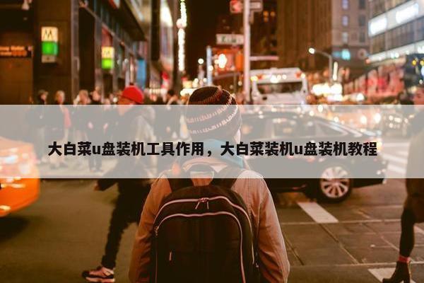 大白菜u盘装机工具作用，大白菜装机u盘装机教程
