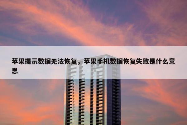 苹果提示数据无法恢复，苹果手机数据恢复失败是什么意思