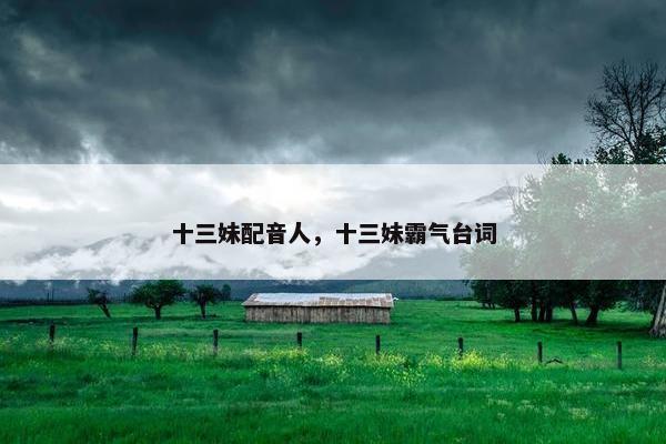 十三妹配音人，十三妹霸气台词
