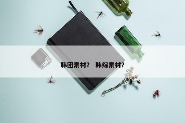 韩团素材？ 韩综素材？