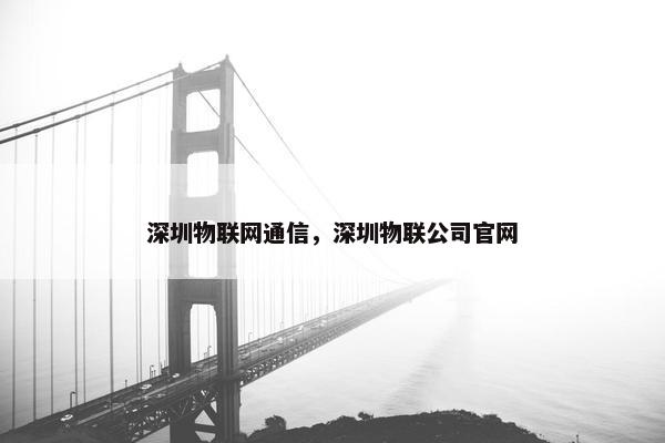 深圳物联网通信，深圳物联公司官网