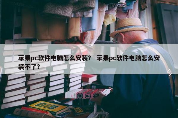 苹果pc软件电脑怎么安装？ 苹果pc软件电脑怎么安装不了？