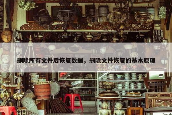 删除所有文件后恢复数据，删除文件恢复的基本原理