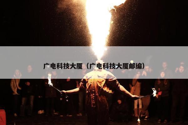 广电科技大厦（广电科技大厦邮编）