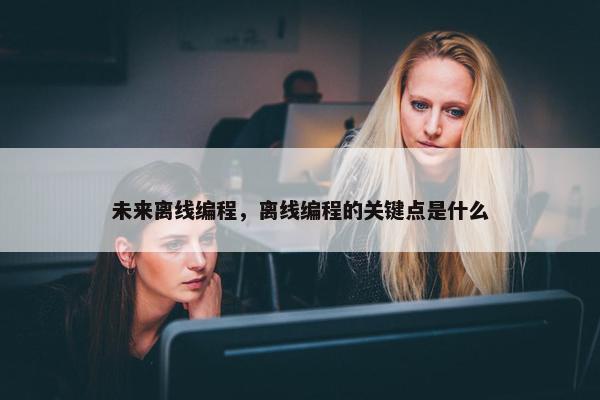 未来离线编程，离线编程的关键点是什么