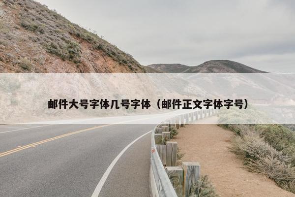邮件大号字体几号字体（邮件正文字体字号）