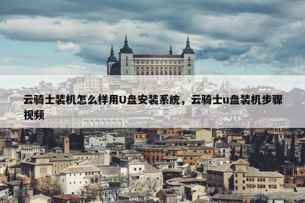 云骑士装机怎么样用U盘安装系统，云骑士u盘装机步骤视频