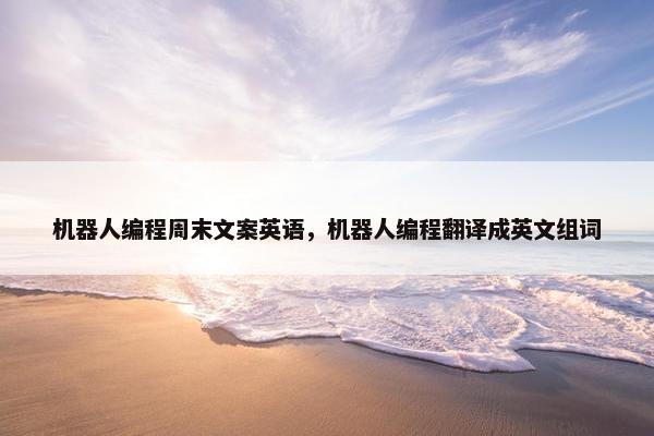 机器人编程周末文案英语，机器人编程翻译成英文组词
