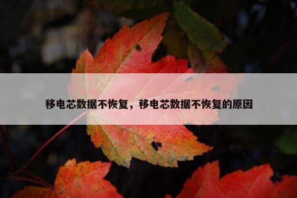 移电芯数据不恢复，移电芯数据不恢复的原因