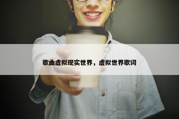 歌曲虚拟现实世界，虚拟世界歌词