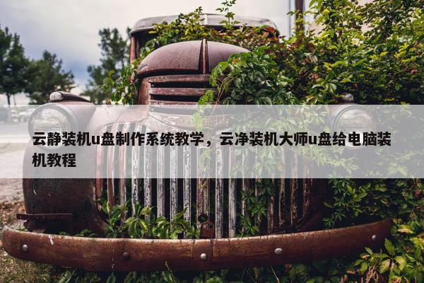云静装机u盘制作系统教学，云净装机大师u盘给电脑装机教程