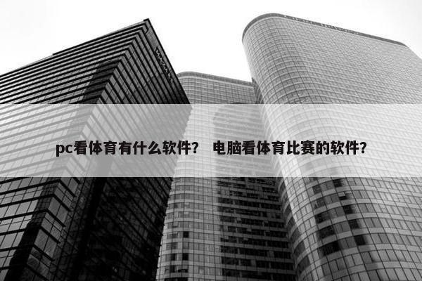 pc看体育有什么软件？ 电脑看体育比赛的软件？
