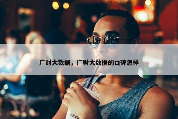 广财大数据，广财大数据的口碑怎样