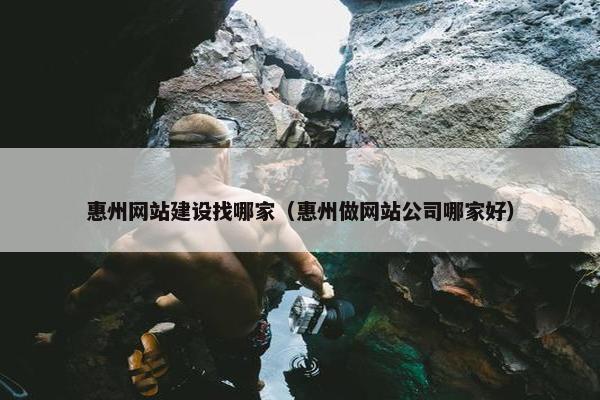惠州网站建设找哪家（惠州做网站公司哪家好）