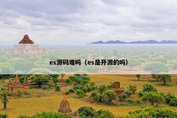 es源码难吗（es是开源的吗）