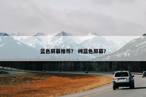 蓝色屏幕推荐？ 纯蓝色屏幕？