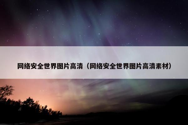 网络安全世界图片高清（网络安全世界图片高清素材）