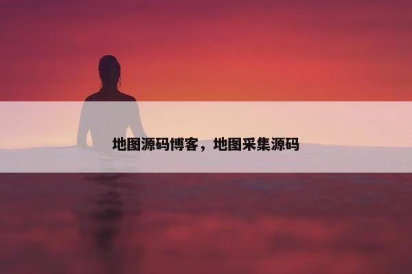 地图源码博客，地图采集源码