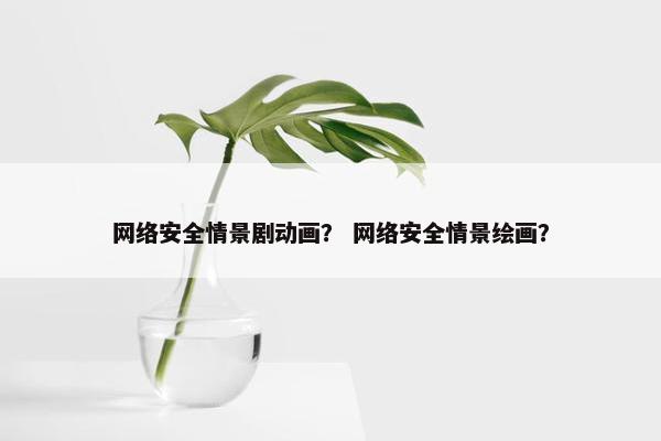 网络安全情景剧动画？ 网络安全情景绘画？