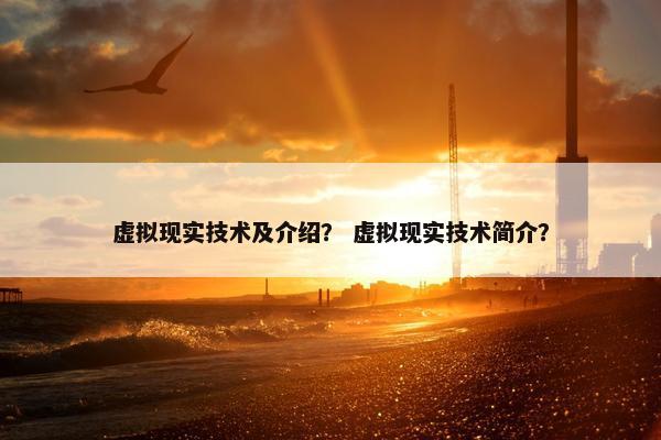 虚拟现实技术及介绍？ 虚拟现实技术简介？
