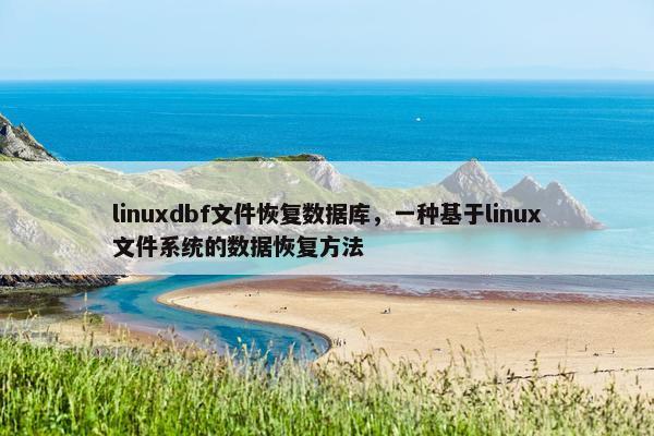 linuxdbf文件恢复数据库，一种基于linux文件系统的数据恢复方法
