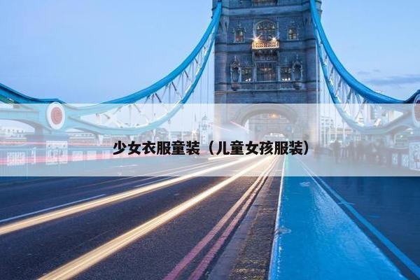 少女衣服童装（儿童女孩服装）