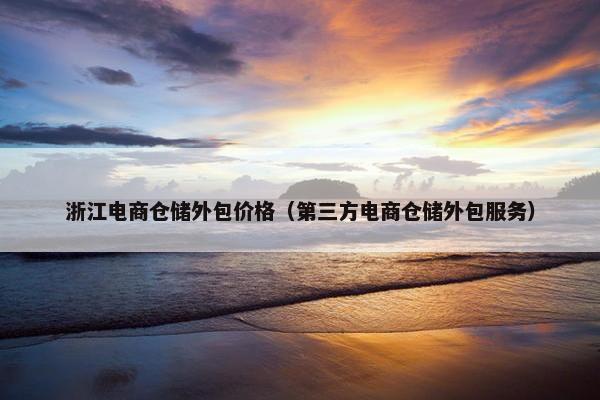 浙江电商仓储外包价格（第三方电商仓储外包服务）