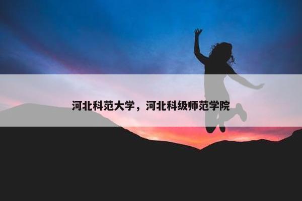 河北科范大学，河北科级师范学院