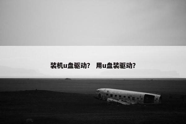 装机u盘驱动？ 用u盘装驱动？
