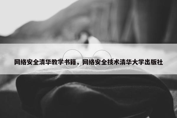 网络安全清华教学书籍，网络安全技术清华大学出版社