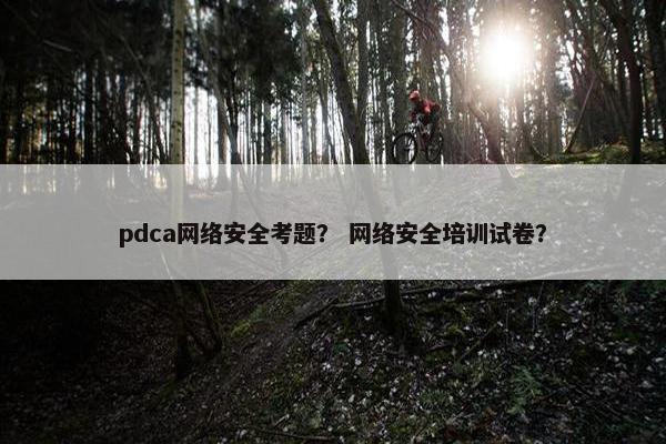 pdca网络安全考题？ 网络安全培训试卷？
