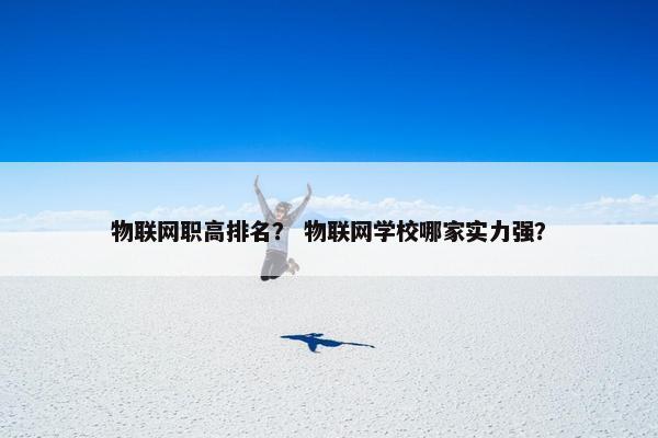 物联网职高排名？ 物联网学校哪家实力强？