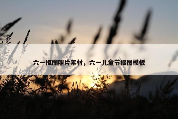 六一抠图照片素材，六一儿童节抠图模板