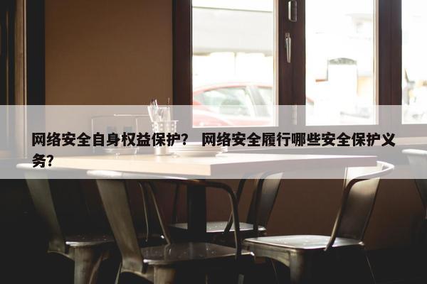 网络安全自身权益保护？ 网络安全履行哪些安全保护义务？