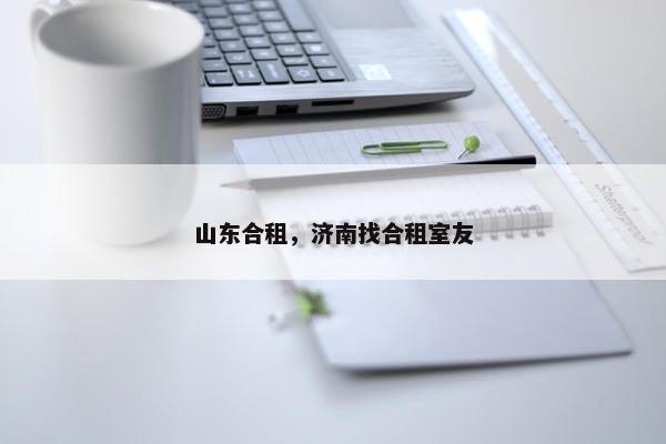 山东合租，济南找合租室友