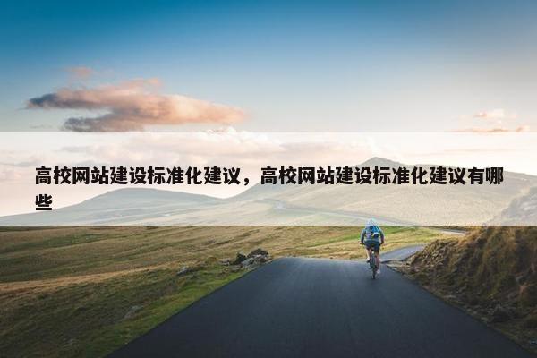 高校网站建设标准化建议，高校网站建设标准化建议有哪些