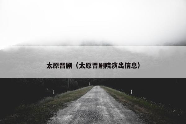 太原晋剧（太原晋剧院演出信息）