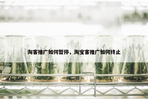 淘客推广如何暂停，淘宝客推广如何终止