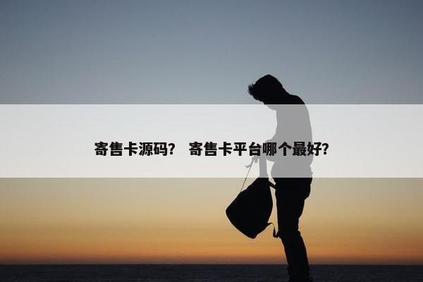寄售卡源码？ 寄售卡平台哪个最好？