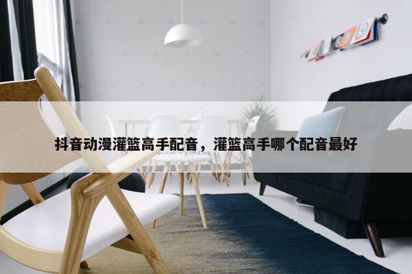 抖音动漫灌篮高手配音，灌篮高手哪个配音最好