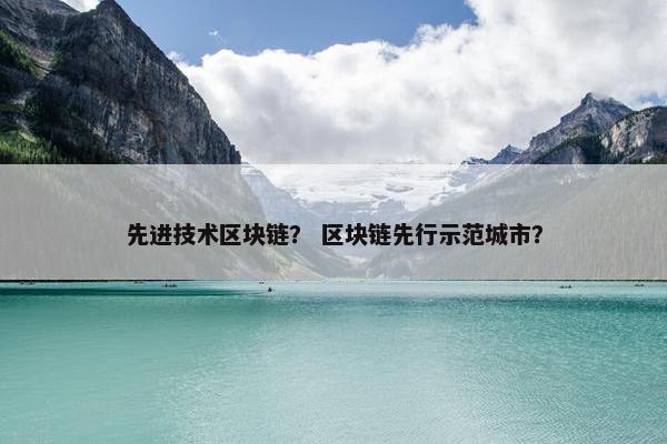 先进技术区块链？ 区块链先行示范城市？