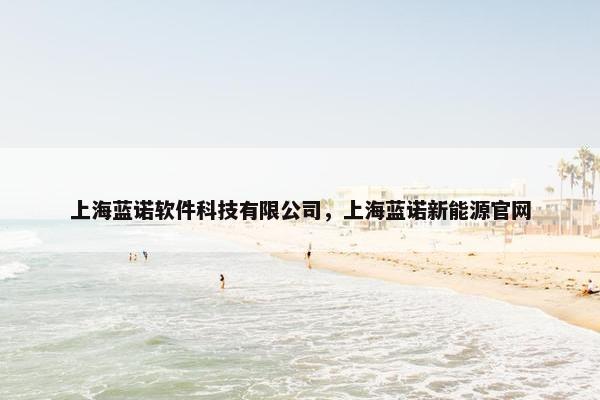 上海蓝诺软件科技有限公司，上海蓝诺新能源官网