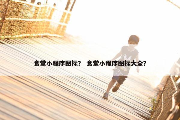 食堂小程序图标？ 食堂小程序图标大全？