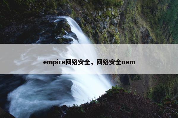 empire网络安全，网络安全oem