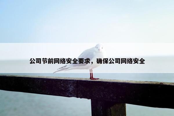 公司节前网络安全要求，确保公司网络安全