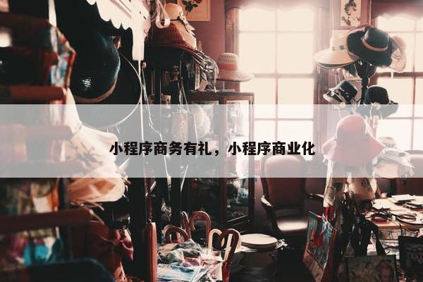 小程序商务有礼，小程序商业化