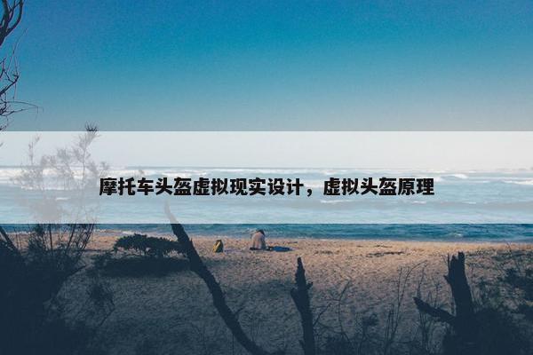 摩托车头盔虚拟现实设计，虚拟头盔原理