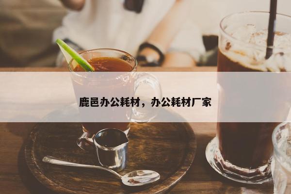 鹿邑办公耗材，办公耗材厂家