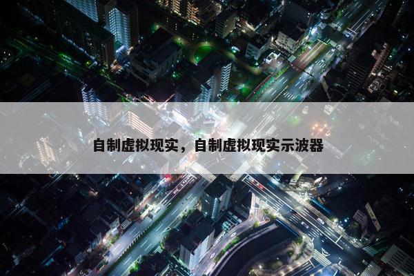 自制虚拟现实，自制虚拟现实示波器