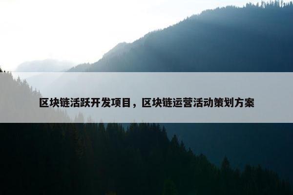 区块链活跃开发项目，区块链运营活动策划方案